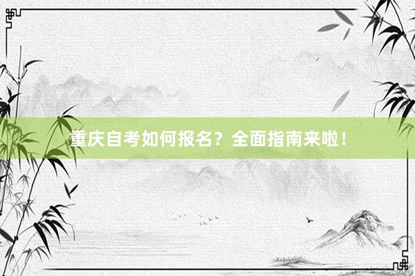 重庆自考如何报名？全面指南来啦！