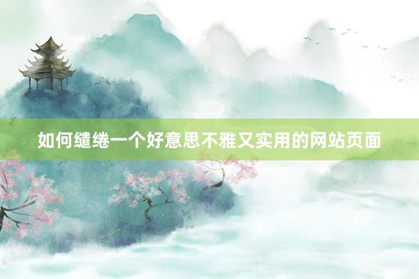如何缱绻一个好意思不雅又实用的网站页面
