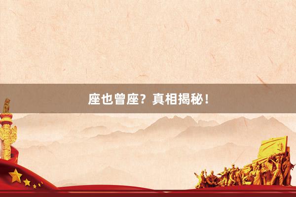 座也曾座？真相揭秘！