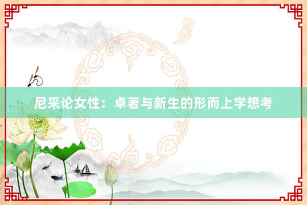 尼采论女性：卓著与新生的形而上学想考