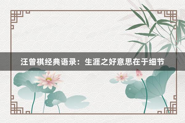汪曾祺经典语录：生涯之好意思在于细节
