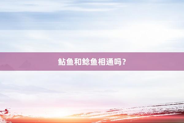 鲇鱼和鲶鱼相通吗？