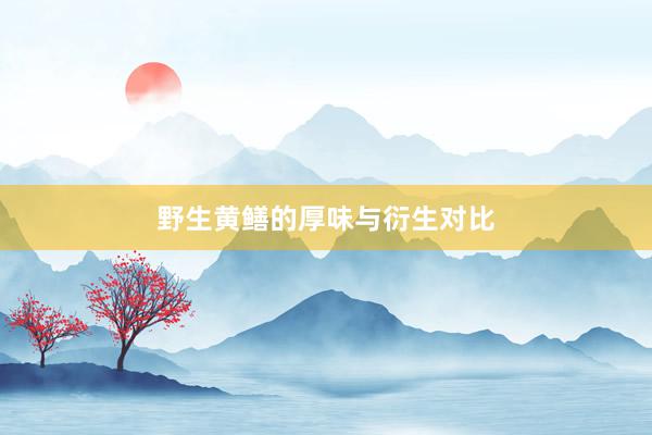 野生黄鳝的厚味与衍生对比